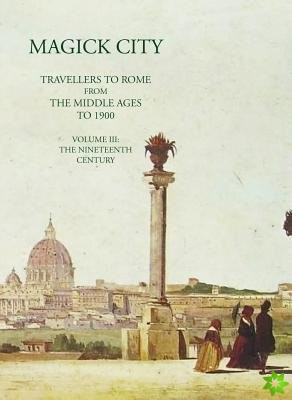 Magick City: Travellers to Rome from the Middle Ages to 1900, Volume III