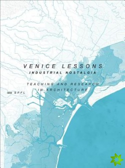 Venice Lessons - Industrial Nostalgia. Teaching and Research in Architecture