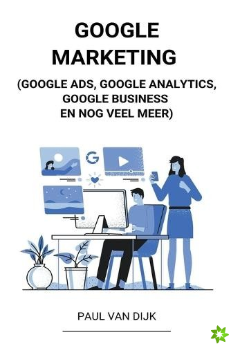 Google Marketing (Google Ads, Google Analytics, Google Business en Nog Veel Meer)