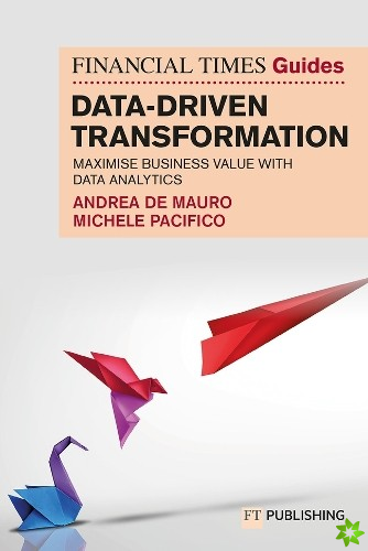 Financial Times Guide to Data-Driven Transformation: How to drive substantial business value with data analytics