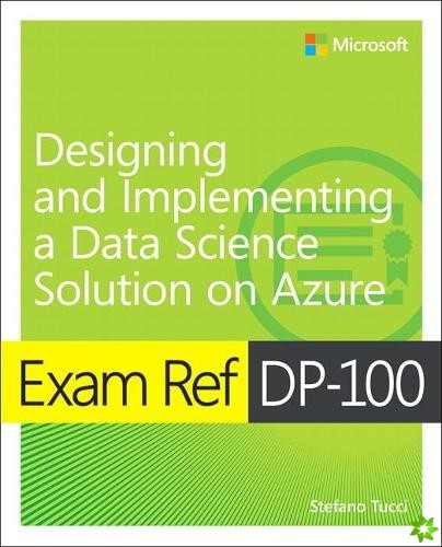 Exam Ref DP-100 Designing and Implementing a Data Science Solution on Azure