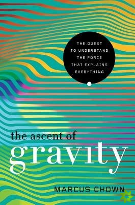 Ascent of Gravity - The Quest to Understand the Force that Explains Everything