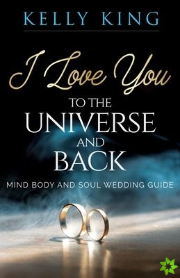 I Love You to the Universe and Back Mind, Body and Soul Wedding Guide