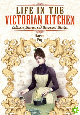 Life in the Victorian Kitchen: Culinary Secrets and Servants' Stories