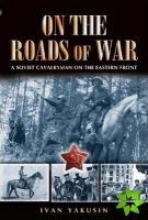 On the Roads of War: a Soviet Cavalryman on the Eastern Front