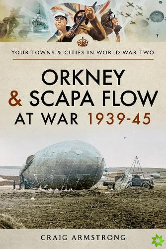 Orkney and Scapa Flow at War 1939-45