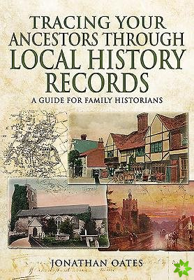 Tracing Your Ancestors Through  Local History Records: A Guide for Family Historians