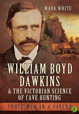 William Boyd Dawkins and the Victorian Science of Cave Hunting