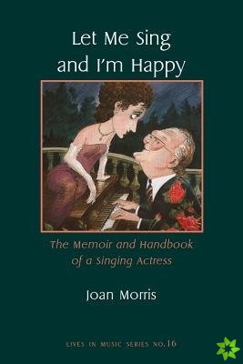 Let Me Sing and I`m Happy - The Memoir and Handbook of a Singing Actress
