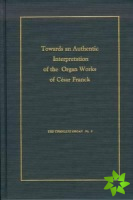 Towards an Authentic Interpretation of the Organ Works of Cusar Franck, 2nd Edition