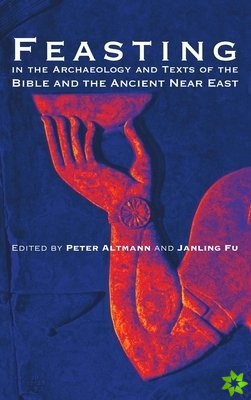 Feasting in the Archaeology and Texts of the Bible and the Ancient Near East