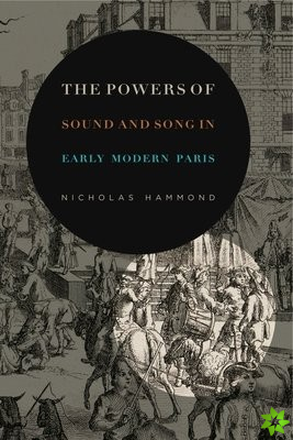 Powers of Sound and Song in Early Modern Paris