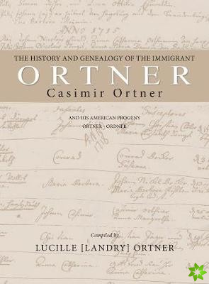 History and Genealogy of the Immigrant Casimir Ortner