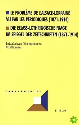 Le probleme de l'Alsace-Lorraine vu par les periodiques (1871-1914)- Die elsass-lothringische Frage im Spiegel der Zeitschriften (1871-1914)