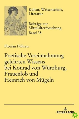 Poetische Vereinnahmung Gelehrten Wissens Bei Konrad Von Wuerzburg, Frauenlob Und Heinrich Von Muegeln