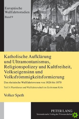 Katholische Aufklaerung Und Ultramontanismus, Religionspolizey Und Kultfreiheit, Volkseigensinn Und Volksfroemmigkeitsformierung
