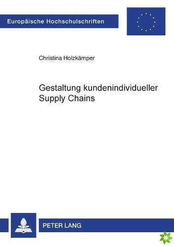 Gestaltung kundenindividueller Supply Chains; Entwicklung eines Gestaltungsmodells von kundenindividuellen Supply Chains auf der Grundlage einer Analy