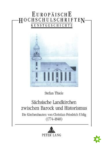 Sachsische Landkirchen zwischen Barock und Historismus; Die Kirchenbauten von Christian Friedrich Uhlig (1774-1848)