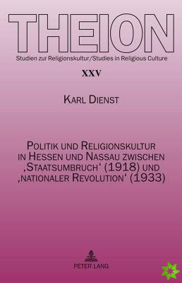 Politik Und Religionskultur in Hessen Und Nassau Zwischen 'Staatsumbruch' (1918) Und 'Nationaler Revolution' (1933)