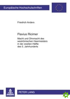 Flavius Ricimer; Macht und Ohnmacht des westroemischen Heermeisters in der zweiten Halfte des 5. Jahrhunderts