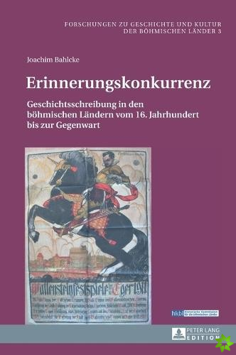 Erinnerungskonkurrenz; Geschichtsschreibung in den boehmischen Landern vom 16. Jahrhundert bis zur Gegenwart