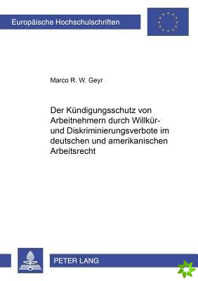 Kuendigungsschutz Von Arbeitnehmern Durch Willkuer- Und Diskriminierungsverbote Im Deutschen Und Amerikanischen Arbeitsrecht