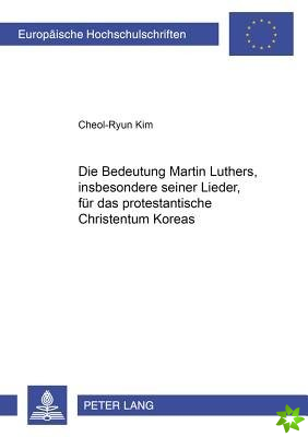 Die Bedeutung Martin Luthers, Insbesonders Seiner Lieder, Fuer Das Protestantische Christentum Koreas