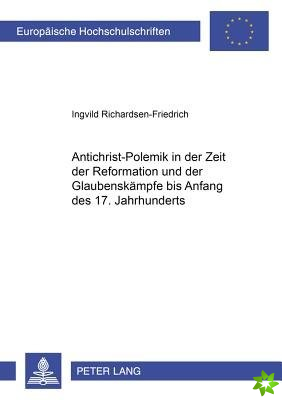 Antichrist-Polemik in Der Zeit Der Reformation Und Der Glaubenskaempfe Bis Anfang Des 17. Jahrhunderts