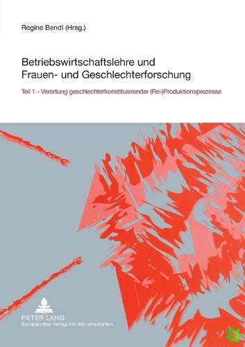 Betriebswirtschaftslehre und Frauen- und Geschlechterforschung; Teil 1- Verortung geschlechterkonstituierender (Re-)Produktionsprozesse