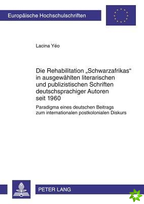 Die Rehabilitation Schwarzafrikas in Ausgewaehlten Literarischen Und Publizistischen Schriften Deutschsprachiger Autoren Seit 1960