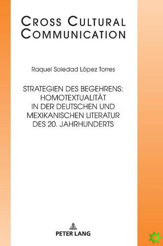 Strategien Des Begehrens: Homotextualitaet in Der Deutschen Und Mexikanischen Literatur Des 20. Jahrhunderts