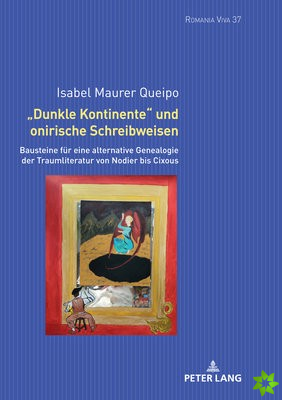 Dunkle Kontinente und onirische Schreibweisen; Bausteine fur eine alternative Genealogie der Traumliteratur von Nodier bis Cixous