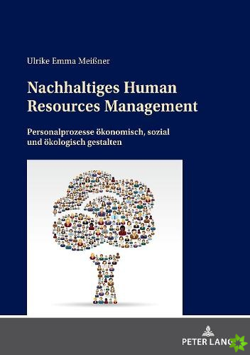 Nachhaltiges Human Resources Management; Personalprozesse oekonomisch, sozial und oekologisch gestalten