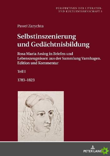 Selbstinszenierung und Gedachtnisbildung; Rosa Maria Assing in Briefen und Lebenszeugnissen aus der Sammlung Varnhagen. Edition und Kommentar. Teil I.