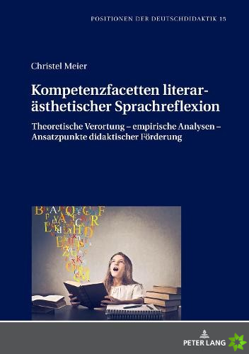 Kompetenzfacetten literarasthetischer Sprachreflexion; Theoretische Verortung - empirische Analysen - Ansatzpunkte didaktischer Foerderung