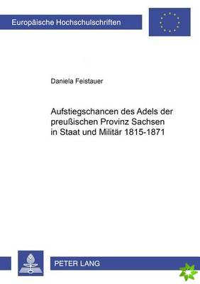 Aufstiegschancen Des Adels Der Preußischen Provinz Sachsen in Staat Und Militaer 1815-1871