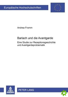 Barlach und die Avantgarde; Eine Studie zur Rezeptionsgeschichte und Avantgardeproblematik