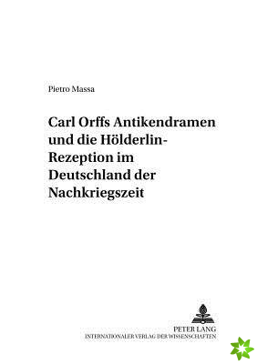 Carl Orffs Antikendramen Und Die Hoelderlin-Rezeption Im Deutschland Der Nachkriegszeit