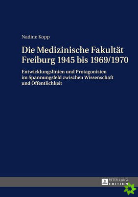 Die Medizinische Fakultaet Freiburg 1945 Bis 1969/1970