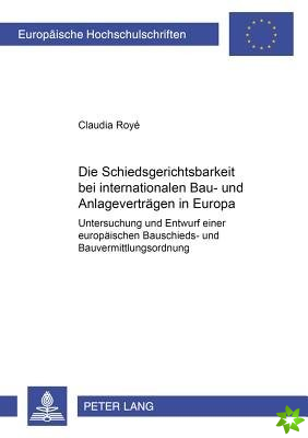 Die Schiedsgerichtsbarkeit Bei Internationalen Bau- Und Anlagenvertraegen in Europa