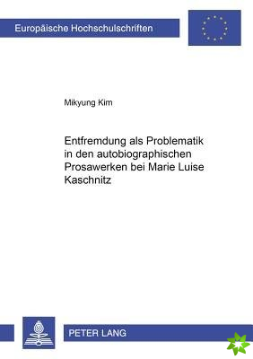 Entfremdung ALS Problematik in Den Autobiographischen Prosawerken Bei Marie Luise Kaschnitz