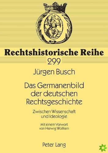 Germanenbild der deutschen Rechtsgeschichte; Zwischen Wissenschaft und Ideologie