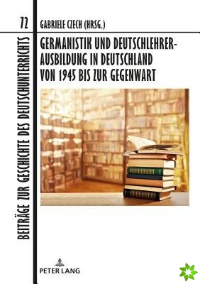 Germanistik Und Deutschlehrerausbildung in Deutschland Von 1945 Bis Zur Gegenwart