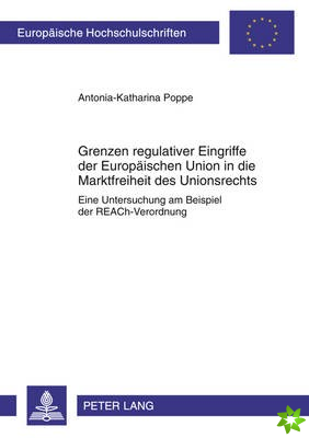 Grenzen Regulativer Eingriffe Der Europaeischen Union in Die Marktfreiheit Des Unionsrechts