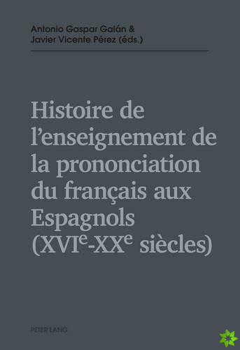 Histoire de l'Enseignement de la Prononciation Du Francais Aux Espagnols (Xvie - Xxe Siecles)