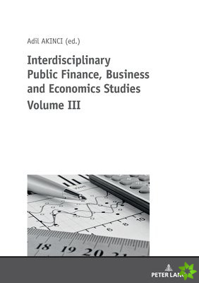 Interdisciplinary Public Finance, Business and Economics Studies Volume III