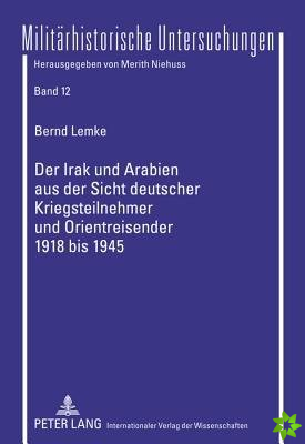 Irak Und Arabien Aus Der Sicht Deutscher Kriegsteilnehmer Und Orientreisender 1918 Bis 1945