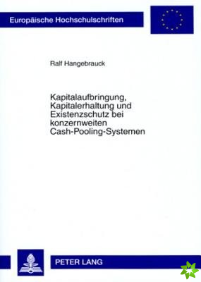Kapitalaufbringung, Kapitalerhaltung Und Existenzschutz Bei Konzernweiten Cash-Pooling-Systemen