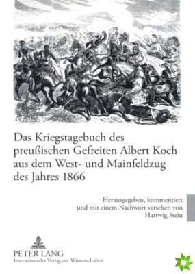 Kriegstagebuch Des Preussischen Gefreiten Albert Koch Aus Dem West- Und Mainfeldzug Des Jahres 1866