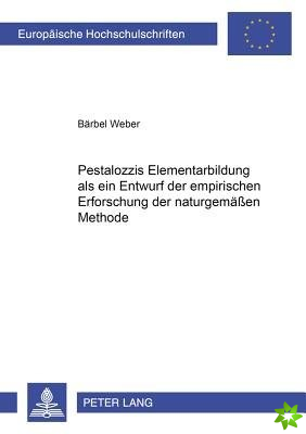 Pestalozzis Elementarbildung ALS Ein Entwurf Der Empirischen Erforschung Der Naturgemaeen Methode